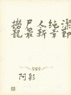 捞尸人纯洁滴小龙最新章节