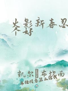 火影新春忍者哪个好