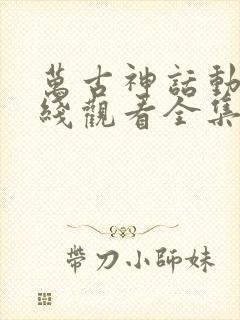 万古神话动漫在线观看全集免费播放