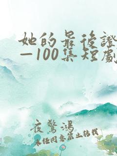 她的最后证词1—100集短剧免费观看