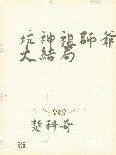 坑神祖师爷小说大结局