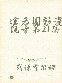 沧元图动漫免费观看第21集观看