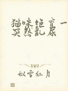 猫咪绝育一年了突然乱尿