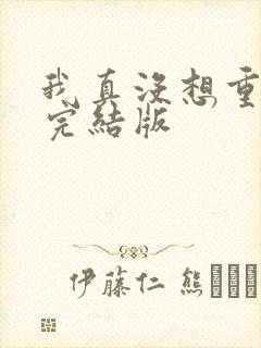 我真没想重生啊完结版