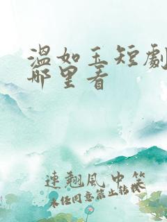 温如玉短剧全集哪里看