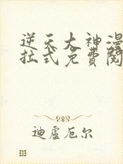 逆天大神漫画下拉式免费阅读