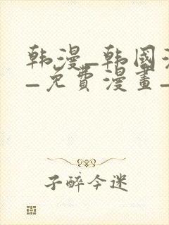 韩漫_韩国漫画_免费漫画_3d漫画