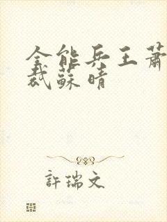 全能兵王萧晨总裁苏晴