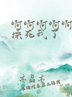 啊啊啊啊啊啊啊操死我了