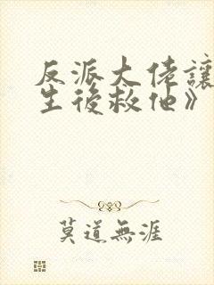 反派大佬让我重生后救他》