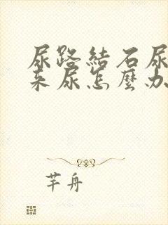 尿路结石尿不出来尿怎么办