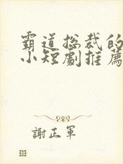 霸道总裁的甜宠小短剧推荐