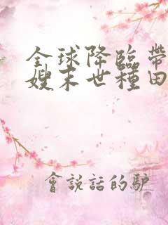 全球降临带着嫂嫂末世种田 笔趣