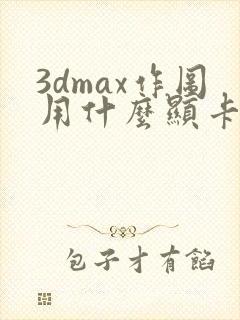 3dmax作图用什么显卡好