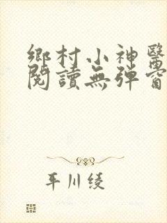 乡村小神医免费阅读无弹窗