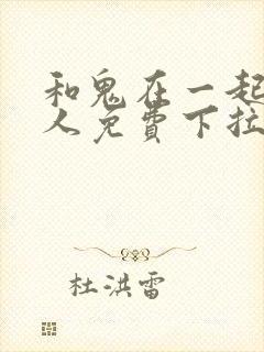 和鬼在一起的男人免费下拉式漫画