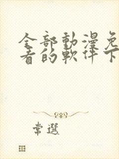 全部动漫免费观看的软件下载