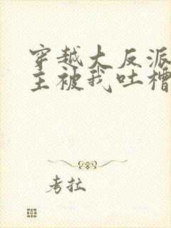 穿越大反派,女主被我吐槽变坏最新章节