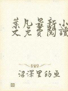 叶凡最新小说全文免费阅读