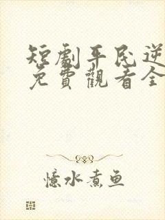 短剧平民逆袭记免费观看全集