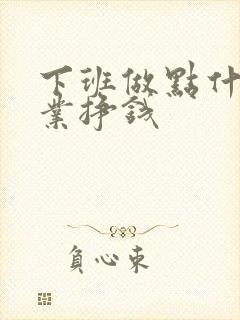 下班做点什么副业挣钱