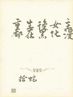 重生后女主每天都在黑化漫画