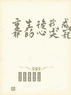 重生后我成了王爷的心尖宠小说