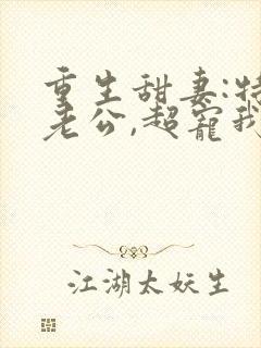 重生甜妻:特级老公,超宠我