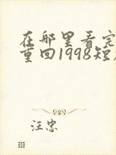 在哪里看完整版重回1998短剧