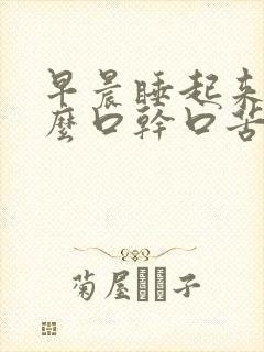 早晨睡起来为什么口干口苦口臭