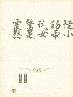震惊我的徒弟居然是女帝小说在线阅读