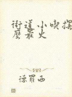 街道小吃摆摊什么最火