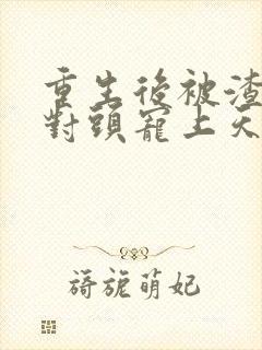 重生后被渣男死对头宠上天哪里看