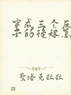 穿成三个反派崽子的后娘怎么办的小说