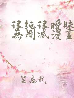 很纯很暧昧高清无删减漫画