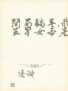 开局躺平,截胡五星女帝老婆txt全本下载