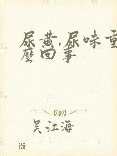 尿黄,尿味重怎么回事