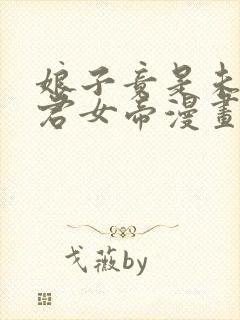 娘子竟是未来暴君女帝漫画免费阅读