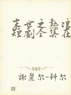 末世之热浪来袭短剧全集在线观看