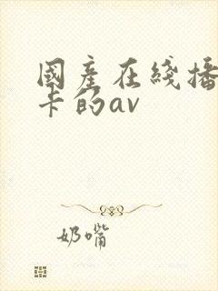 国产在线播放不卡的av