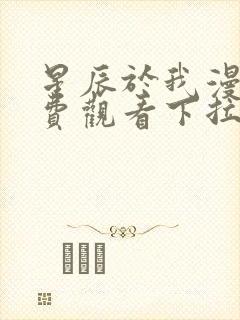 星辰于我漫画免费观看下拉式漫画