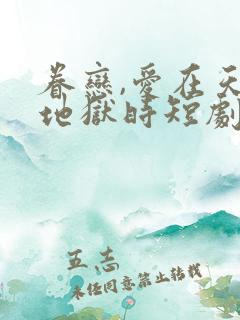 眷恋,爱在天堂地狱时短剧免费观看全集高清