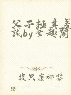 父子极其羞耻训诫by笔趣阁双男主