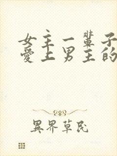 女主一辈子都没爱上男主的小说