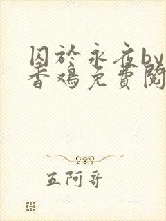 囚于永夜by麦香鸡免费阅读txt