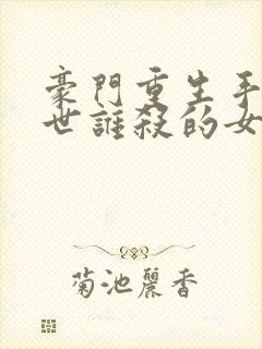 豪门重生手记前世谁杀的女主