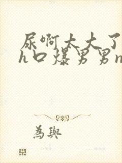 尿啊太大了尿了h口爆男男np菊花