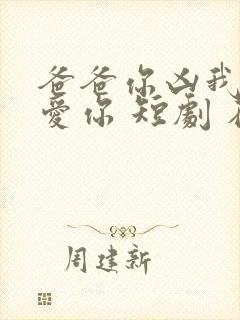 爸爸你凶我我也爱你 短剧 在线播放