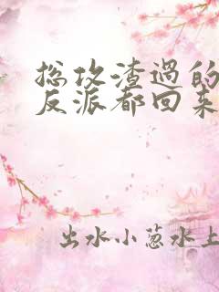 总攻渣过的疯批反派都回来了全文免费阅读