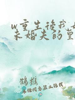 w重生后我嫁了未婚夫的皇叔》
